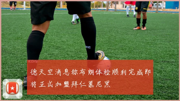 德天空消息称布朗体检顺利完成即将正式加盟拜仁慕尼黑
